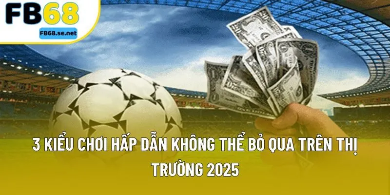 3 kiểu chơi hấp dẫn không thể bỏ qua trên thị trường 2025 3 kiểu chơi hấp dẫn không thể bỏ qua trên thị trường 2025