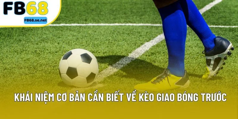 Khái niệm cơ bản cần biết về kèo giao bóng trước Khái niệm cơ bản cần biết về kèo giao bóng trước