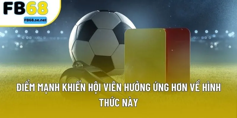 Điểm mạnh khiến hội viên hưởng ứng hơn về hình thức này Điểm mạnh khiến hội viên hưởng ứng hơn về hình thức này