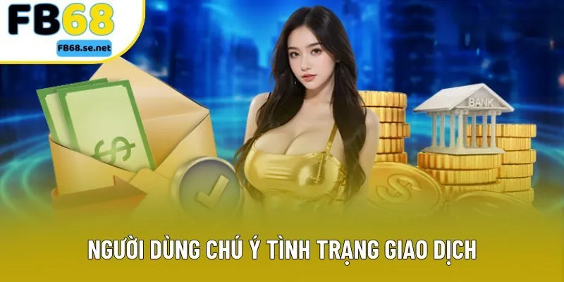 Người dùng chú ý tình trạng giao dịch